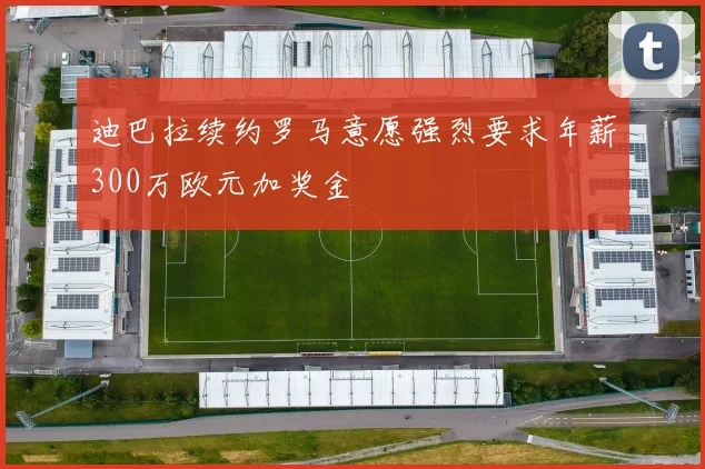 迪巴拉续约罗马意愿强烈要求年薪300万欧元加奖金