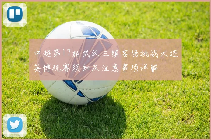 中超第17轮武汉三镇客场挑战大连英博观赛须知及注意事项详解
