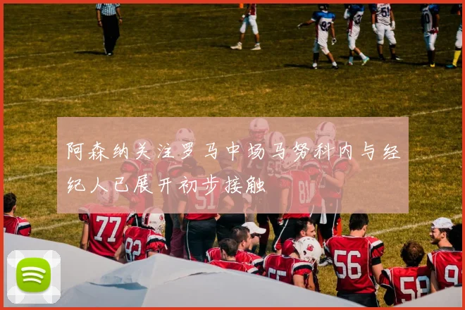 阿森纳关注罗马中场马努科内与经纪人已展开初步接触