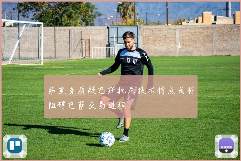 弗里克质疑巴斯托尼技术特点或将阻碍巴萨交易进程